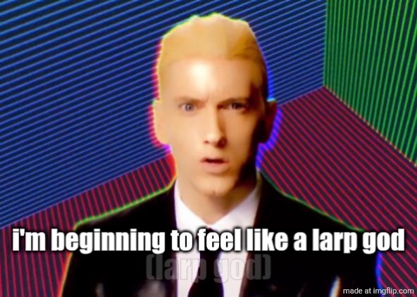 i'm beginning to feel like a larp god | image tagged in i'm beginning to feel like a larp god | made w/ Imgflip meme maker