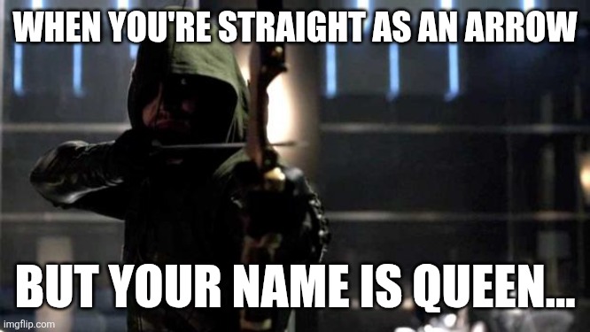 Now, doesn't that make you... | When you're straight as an arrow; But your name is Queen... | image tagged in arrow - you have failed this city,archer,robin hood,archery,do you want ants archer,but why why would you do that | made w/ Imgflip meme maker