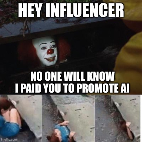 AI sellout pennywise | hey influencer; No one will know I paid you to promote AI | image tagged in pennywise in sewer | made w/ Imgflip meme maker