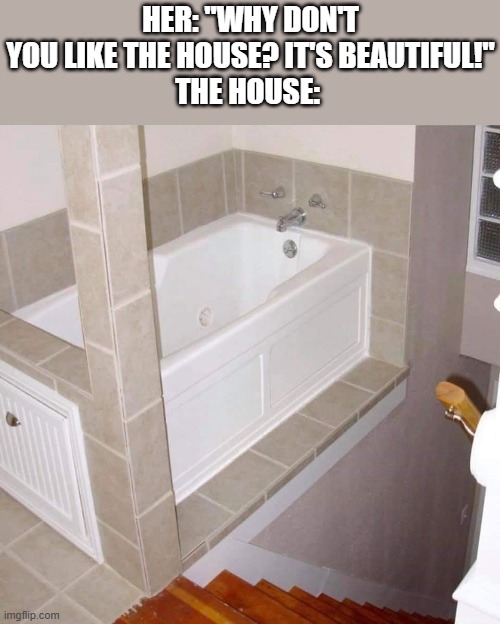 One of the first normal memes here. Hopefully there are more to come! | her: "why don't you like the house? it's beautiful!"
the house: | image tagged in memes,funny | made w/ Imgflip meme maker