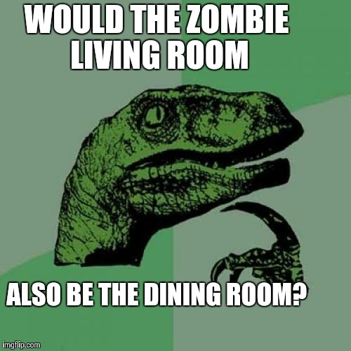 Philosoraptor Meme | WOULD THE ZOMBIE LIVING ROOM ALSO BE THE DINING ROOM? | image tagged in memes,philosoraptor | made w/ Imgflip meme maker