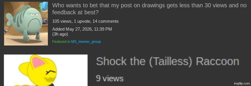 Yeppers. 9 views at worst. Making and drawing shit sucks for me, and so is posting something good on YouTube. | made w/ Imgflip meme maker