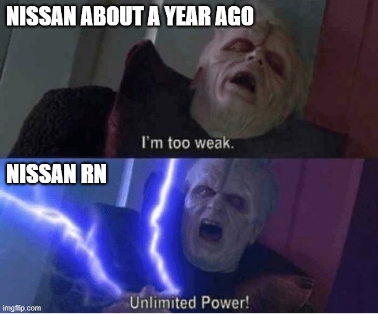 Anyone else realize this? | Nissan about a year ago; Nissan rn | image tagged in too weak unlimited power,cars,nissan | made w/ Imgflip meme maker