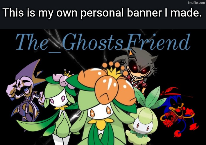 My own personal banner. | This is my own personal banner I made. | image tagged in pokemon,sonic exe,lilly,lilly the lilligant senior,lilly jr,sinister minds | made w/ Imgflip meme maker