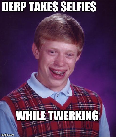 Bad Luck Brian Meme | DERP TAKES SELFIES WHILE TWERKING | image tagged in memes,bad luck brian | made w/ Imgflip meme maker