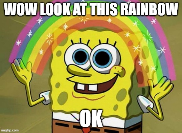 Imagination Spongebob Meme | Wow look at this rainbow; ok | image tagged in memes,imagination spongebob | made w/ Imgflip meme maker