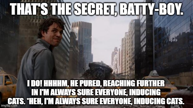 That's my secret | That's the secret, Batty-boy. I DO! Hhhhm, he pured, reaching further in I'm always sure everyone, inducing cats. *Heh, I'm always sure everyone, inducing cats. | image tagged in that's my secret | made w/ Imgflip meme maker