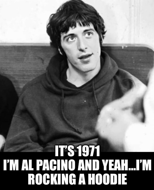 It’s 1971
I’m Al Pacino and yeah…I’m rocking a hoodie | made w/ Imgflip meme maker