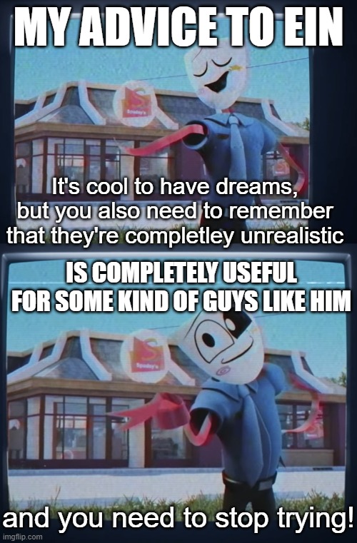 My Advice: Stop Dreaming to kill Aphmau and Aaron | my advice to ein; is completely useful for some kind of guys like him | image tagged in your dreams are unrealistic and you need to stop trying | made w/ Imgflip meme maker