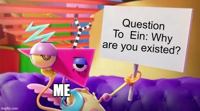 Y? | Question To  Ein: Why are you existed? me | image tagged in zooble holding sign | made w/ Imgflip meme maker