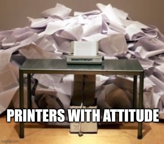 Printer overload | Printers with attitude | image tagged in printer overload | made w/ Imgflip meme maker