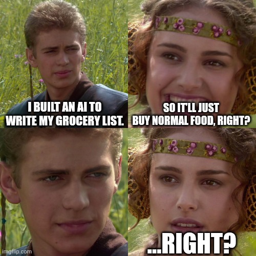 Anakin Padme 4 Panel | I built an AI to write my grocery list. So it’ll just buy normal food, right? …Right? | image tagged in anakin padme 4 panel | made w/ Imgflip meme maker