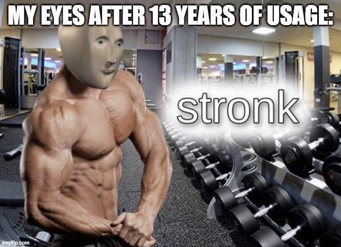 my eyes after 13 years of usage: | image tagged in meme man stronk | made w/ Imgflip meme maker