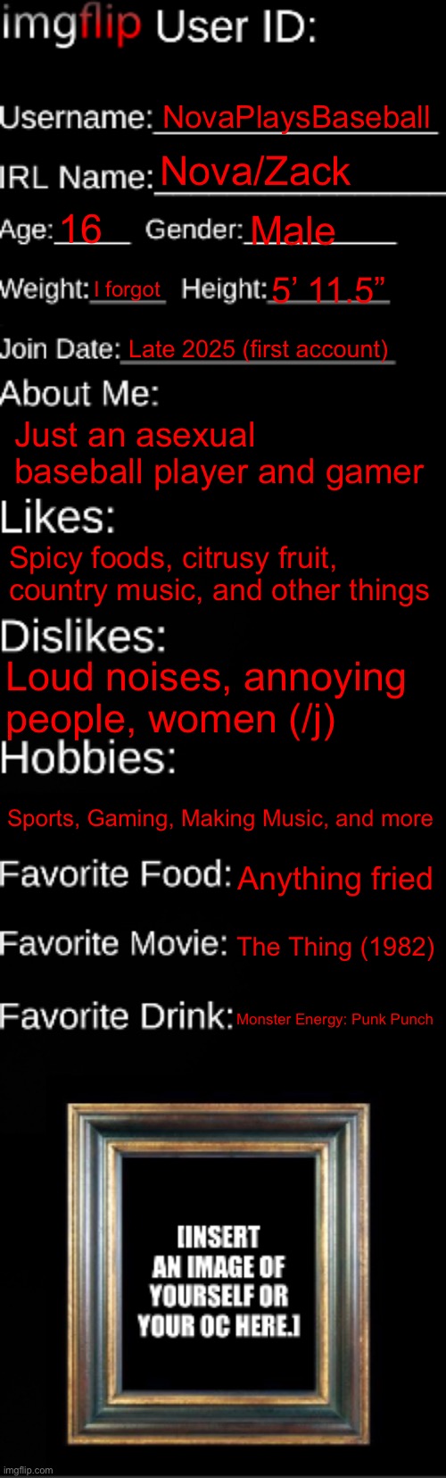 imgflip ID Card | NovaPlaysBaseball Nova/Zack 16 Male I forgot 5’ 11.5” Late 2025 (first account) Just an asexual baseball player and gamer Spicy foods, citru | image tagged in imgflip id card | made w/ Imgflip meme maker