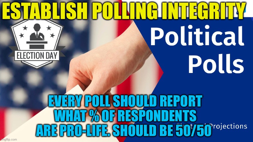 Eliminate slanted polling | Establish Polling integrity; Every poll should report what % of respondents are pro-life. Should be 50/50 | image tagged in gifs,polls,integrity,voters,politics | made w/ Imgflip meme maker