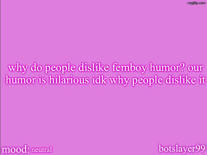 botslayer announcement temp v2 | why do people dislike femboy humor? our humor is hilarious idk why people dislike it; neutral | image tagged in botslayer announcement temp v2 | made w/ Imgflip meme maker