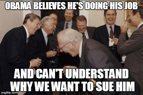 Confused over suing | OBAMA BELIEVES HE'S DOING HIS JOB AND CAN'T UNDERSTAND WHY WE WANT TO SUE HIM | image tagged in memes,laughing men in suits | made w/ Imgflip meme maker
