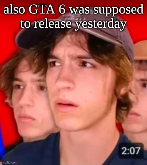 people trying to be different template | also GTA 6 was supposed to release yesterday | image tagged in people trying to be different template | made w/ Imgflip meme maker