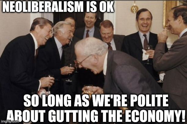 Neoliberalism is ok So long as we're polite about gutting the economy! | image tagged in memes,laughing men in suits | made w/ Imgflip meme maker