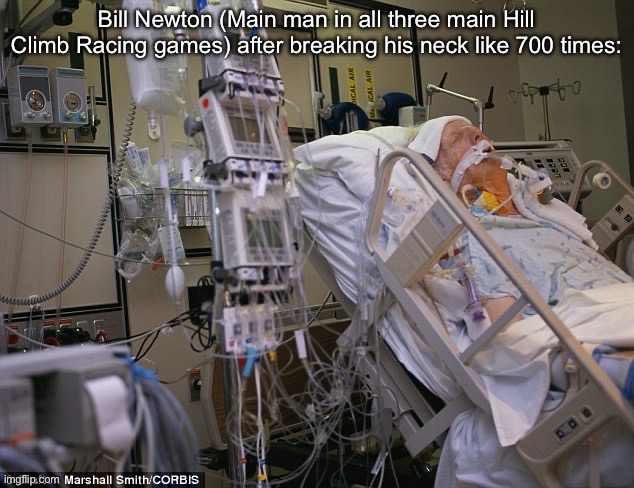 Hospital bed | Bill Newton (Main man in all three main Hill Climb Racing games) after breaking his neck like 700 times: | image tagged in hospital bed | made w/ Imgflip meme maker