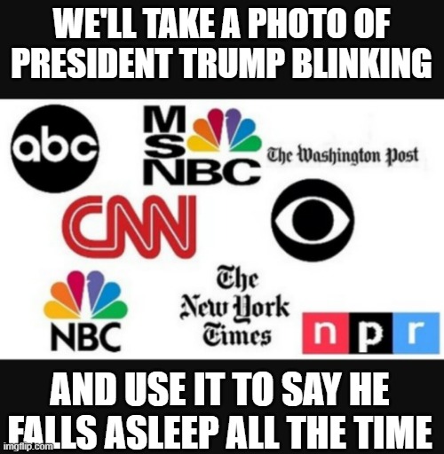 Media lies | We'll take a photo of president trump blinking; and use it to say he falls asleep all the time | image tagged in media lies | made w/ Imgflip meme maker
