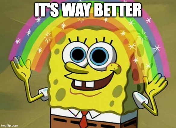 Imagination Spongebob Meme | It's way better | image tagged in memes,imagination spongebob | made w/ Imgflip meme maker