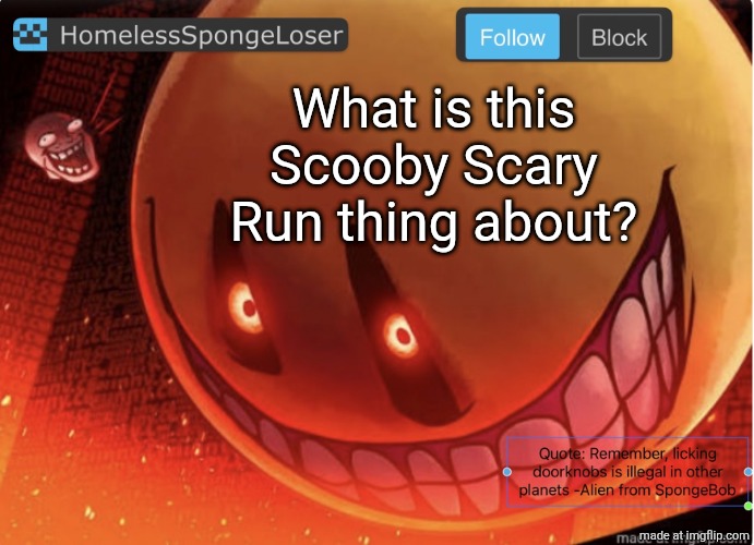 Homelessspongeloser announcement template | What is this Scooby Scary Run thing about? | image tagged in homelessspongeloser announcement template | made w/ Imgflip meme maker