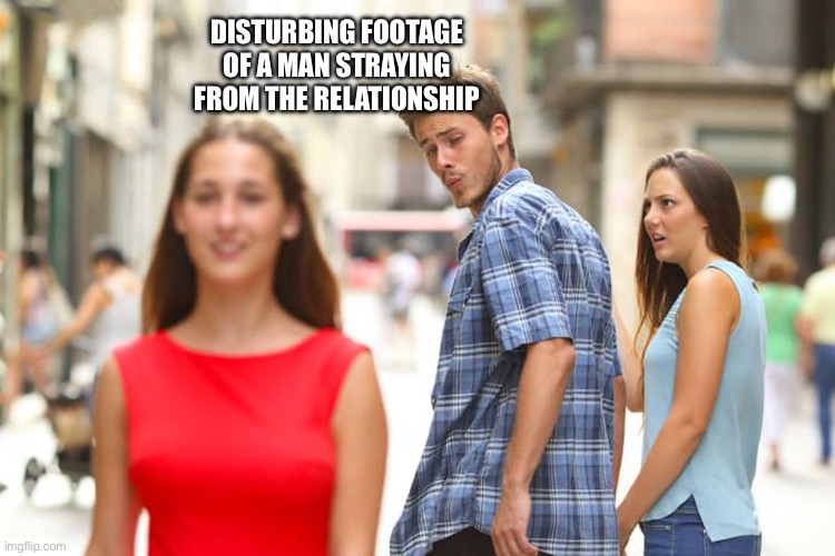 DISTURBING FOOTAGE FOUND | Disturbing footage of a man straying from the relationship | image tagged in memes,distracted boyfriend | made w/ Imgflip meme maker