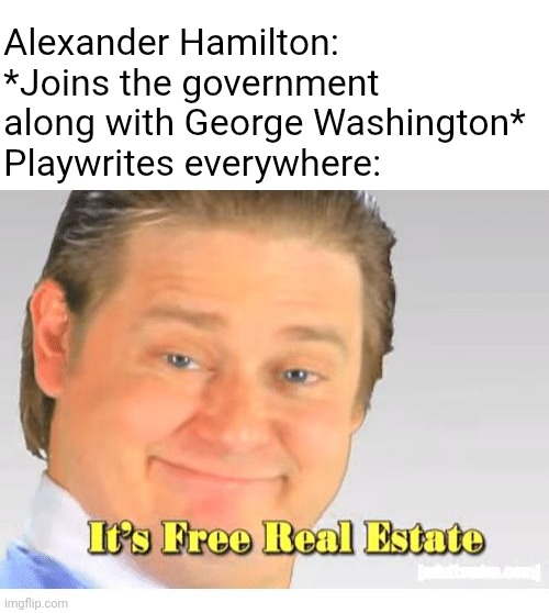 aLeXaNdEr HaMiLtOn | Alexander Hamilton: *Joins the government along with George Washington*
Playwrites everywhere: | image tagged in it's free real estate | made w/ Imgflip meme maker