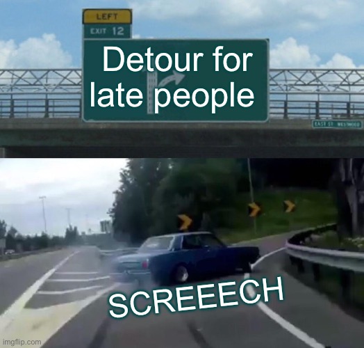 Me when I get late for my game night | Detour for late people; SCREEECH | image tagged in memes | made w/ Imgflip meme maker
