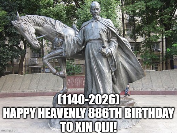 Xin Qiji's Heavenly 886th Birthday! | (1140-2026)
Happy Heavenly 886th Birthday
To Xin Qiji! | image tagged in face you make robert downey jr,aj styles undertaker,that would be great,am i a joke to you | made w/ Imgflip meme maker