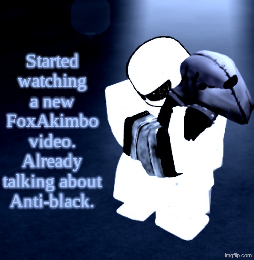 Many of these mfs just gotta go. | Started watching a new FoxAkimbo video. Already talking about Anti-black. | image tagged in reprieve yabuki | made w/ Imgflip meme maker