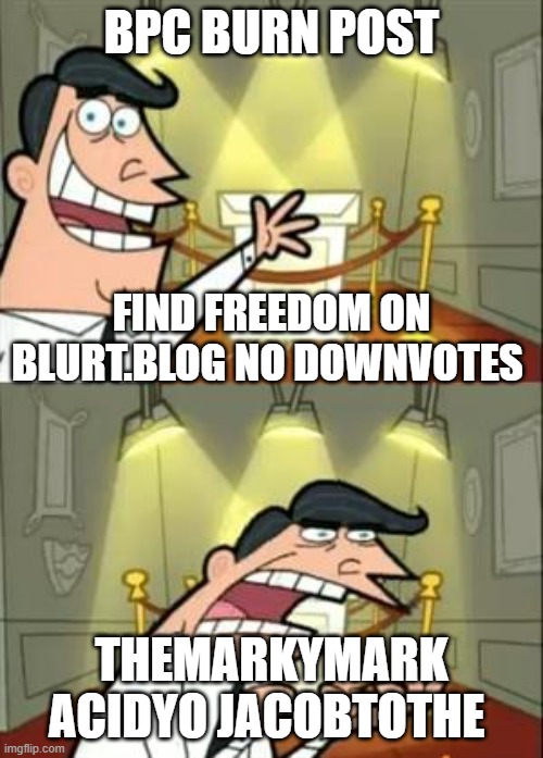 This Is Where I'd Put My Trophy If I Had One Meme | BPC BURN POST; FIND FREEDOM ON BLURT.BLOG NO DOWNVOTES; THEMARKYMARK ACIDYO JACOBTOTHE | image tagged in memes,this is where i'd put my trophy if i had one | made w/ Imgflip meme maker