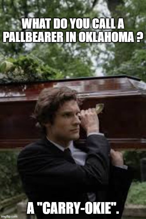 What do you call a pallbearer in Oklahoma?    --  funny  -- | what do you call a pallbearer in Oklahoma ? A "Carry-Okie". | image tagged in funny,humor,joke,oklahoma,funeral,play on words | made w/ Imgflip meme maker