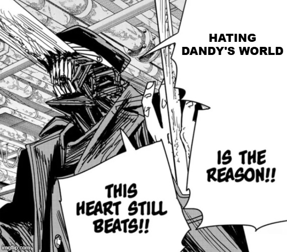 cry about it dw fans :P | hating dandy's world | image tagged in killing chainsaw man is the reason this heart still beats | made w/ Imgflip meme maker