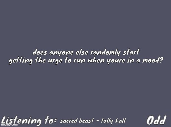 Odd's Simple Mulled wine temp | does anyone else randomly start getting the urge to run when youre in a mood? sacred beast - tally hall | image tagged in odd's simple mulled wine temp | made w/ Imgflip meme maker