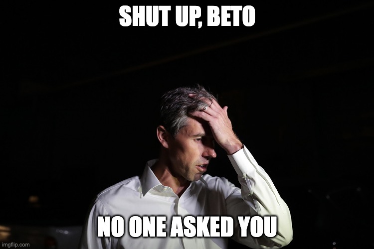 Sad Beto O'Rourke | Shut up, beto; no one asked you | image tagged in sad beto o'rourke | made w/ Imgflip meme maker