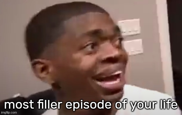 why he happi | most filler episode of your life | image tagged in why he happi | made w/ Imgflip meme maker