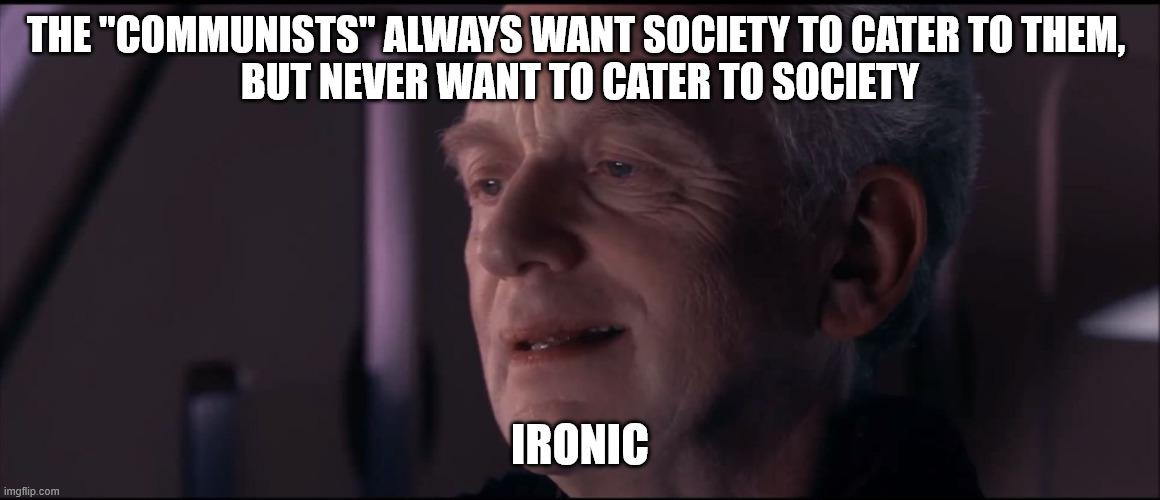 Palpatine Ironic  | The "communists" always want society to cater to them, 
but never want to cater to society; ironic | image tagged in palpatine ironic | made w/ Imgflip meme maker