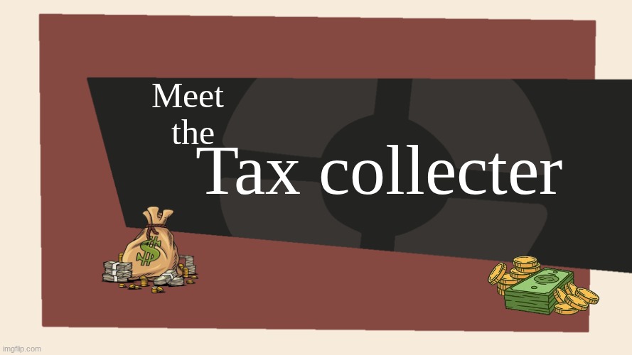 taxing | Meet the; Tax collecter | image tagged in meet the blank | made w/ Imgflip meme maker