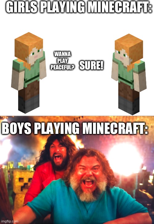 We ALL can relate | Girls Playing Minecraft:; Wanna play peaceful? Sure! Boys playing Minecraft: | image tagged in minecraft,boys vs girls,relatable,funny | made w/ Imgflip meme maker