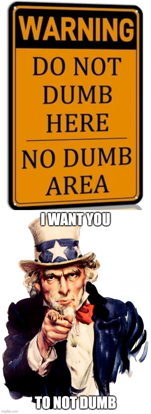 I want you; to not dumb | image tagged in memes,uncle sam | made w/ Imgflip meme maker