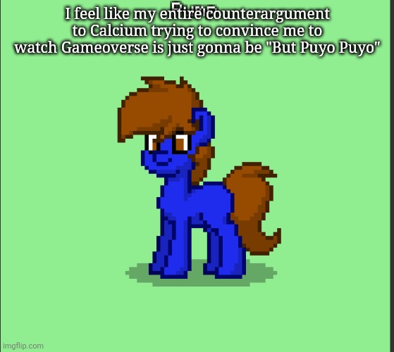 Pony Pump except in Pony Town | I feel like my entire counterargument to Calcium trying to convince me to watch Gameoverse is just gonna be "But Puyo Puyo" | image tagged in pony pump except in pony town | made w/ Imgflip meme maker