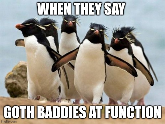 just peak | when they say; goth baddies at function | image tagged in memes,penguin gang | made w/ Imgflip meme maker