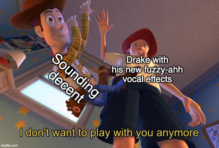 How Drake Can Think These Goofy Effects Are Tuff??? | Drake with his new fuzzy-ahh vocal effects; Sounding decent | image tagged in i don't want to play with you anymore,memes,funny,music,toy story,drake | made w/ Imgflip meme maker
