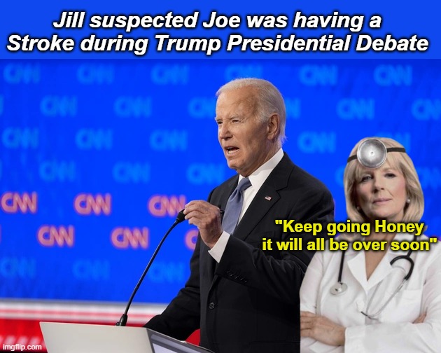 So did the whole Country | Jill suspected Joe was having a Stroke during Trump Presidential Debate; "Keep going Honey it will all be over soon" | image tagged in biden trump 2024 debate jill stroke meme | made w/ Imgflip meme maker