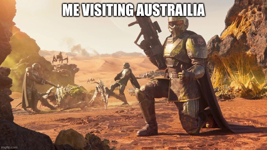 Helldivers 2 | me visiting austrailia | image tagged in helldivers 2 | made w/ Imgflip meme maker