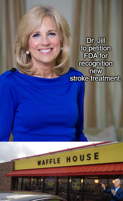 Always looking out for Joe | Dr. Jill to petition FDA for recognition new stroke treatment. | image tagged in dr jill biden joes wife,waffle house | made w/ Imgflip meme maker
