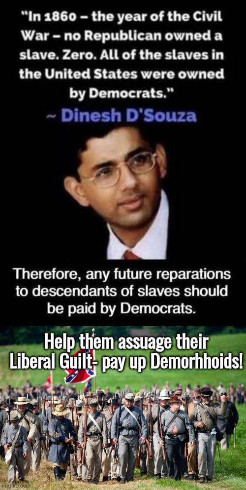 Help Demorhhoids deal with Liberal Guilt | Help them assuage their Liberal Guilt- pay up Demorhhoids! | image tagged in confederate soldiers,a small price to pay for salvation | made w/ Imgflip meme maker