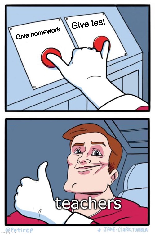 Both Buttons Pressed | Give test; Give homework; teachers | image tagged in both buttons pressed,teacher,school,homework | made w/ Imgflip meme maker
